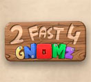 2 Fast 4 Gnomz